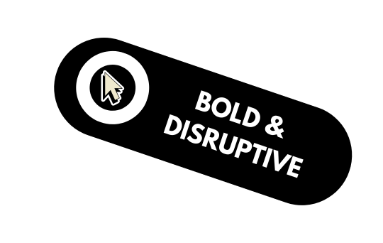 BOLD & DISRUPTIVE